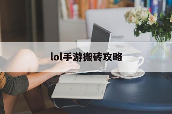 lol手游搬砖攻略(lol手游搬砖攻略大全)下载